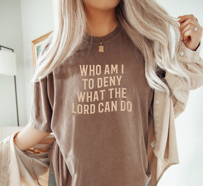 Who Am I To Deny What The Lord Can Do Tee