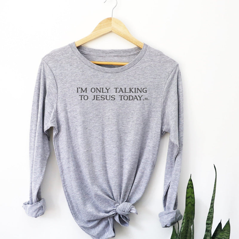 Last Chance - I'm only talking to Jesus today Long Sleeve Tee